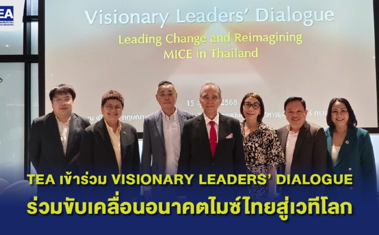 TEA เข้าร่วมงาน “Visionary Leaders’ Dialogue: Leading Change and Reimagining MICE in Thailand”